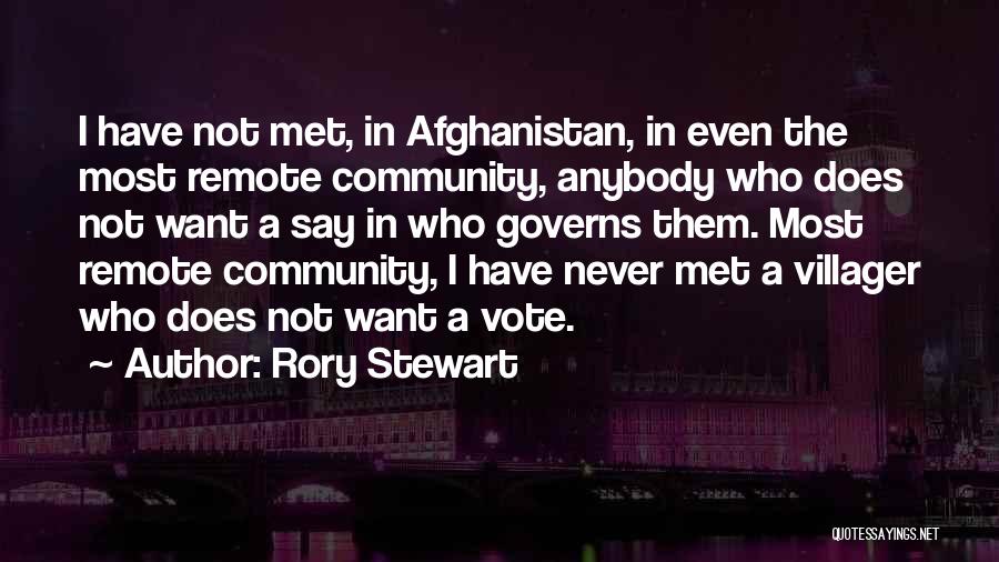 Rory Stewart Quotes: I Have Not Met, In Afghanistan, In Even The Most Remote Community, Anybody Who Does Not Want A Say In