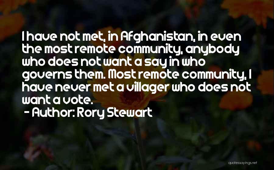 Rory Stewart Quotes: I Have Not Met, In Afghanistan, In Even The Most Remote Community, Anybody Who Does Not Want A Say In