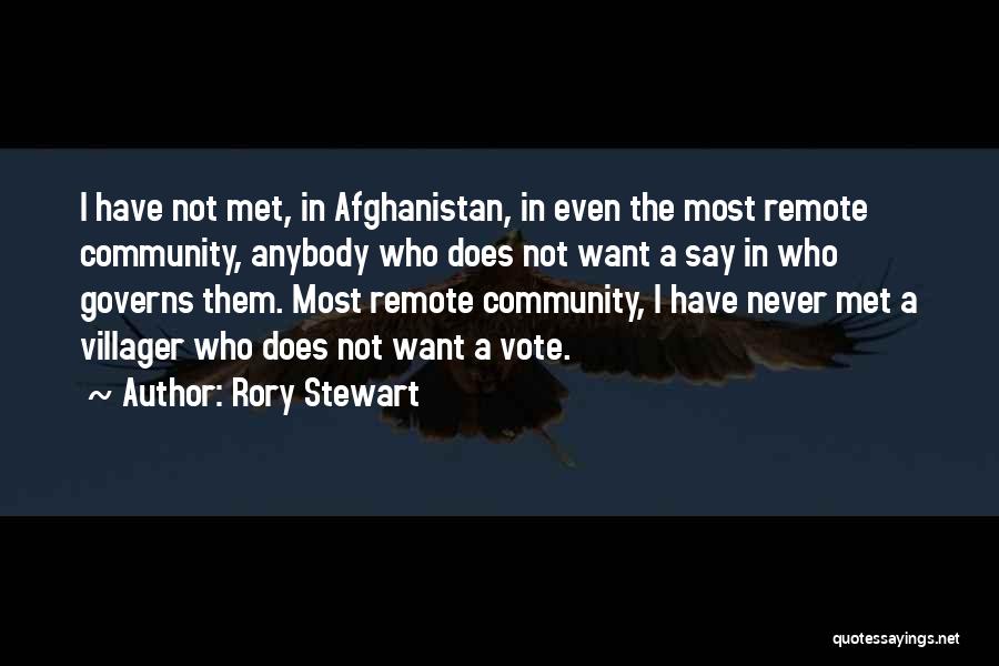 Rory Stewart Quotes: I Have Not Met, In Afghanistan, In Even The Most Remote Community, Anybody Who Does Not Want A Say In