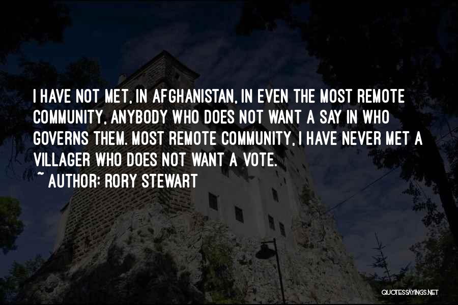 Rory Stewart Quotes: I Have Not Met, In Afghanistan, In Even The Most Remote Community, Anybody Who Does Not Want A Say In