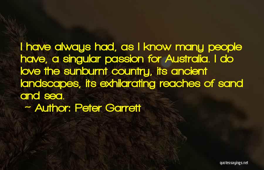 Peter Garrett Quotes: I Have Always Had, As I Know Many People Have, A Singular Passion For Australia. I Do Love The Sunburnt
