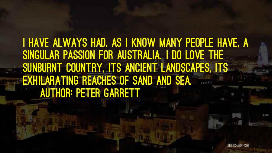 Peter Garrett Quotes: I Have Always Had, As I Know Many People Have, A Singular Passion For Australia. I Do Love The Sunburnt