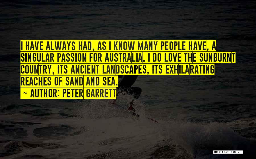Peter Garrett Quotes: I Have Always Had, As I Know Many People Have, A Singular Passion For Australia. I Do Love The Sunburnt