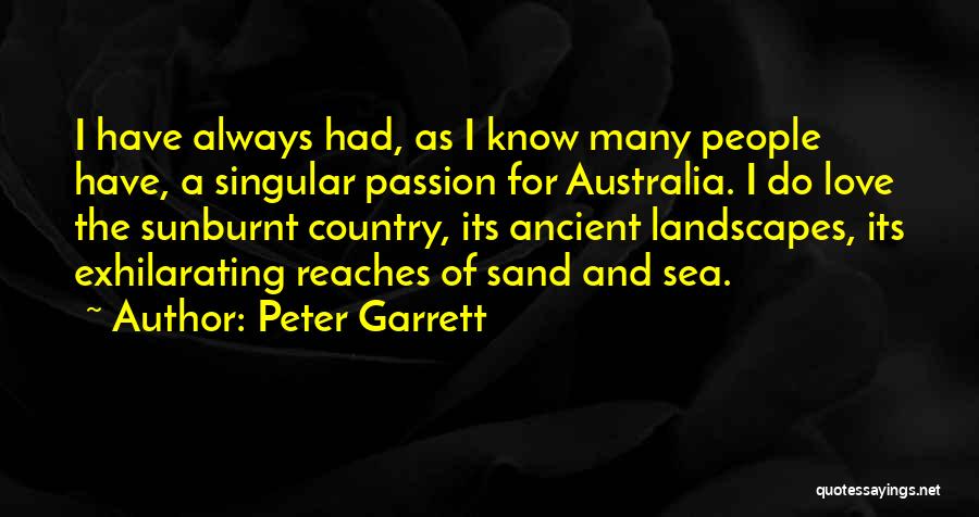 Peter Garrett Quotes: I Have Always Had, As I Know Many People Have, A Singular Passion For Australia. I Do Love The Sunburnt