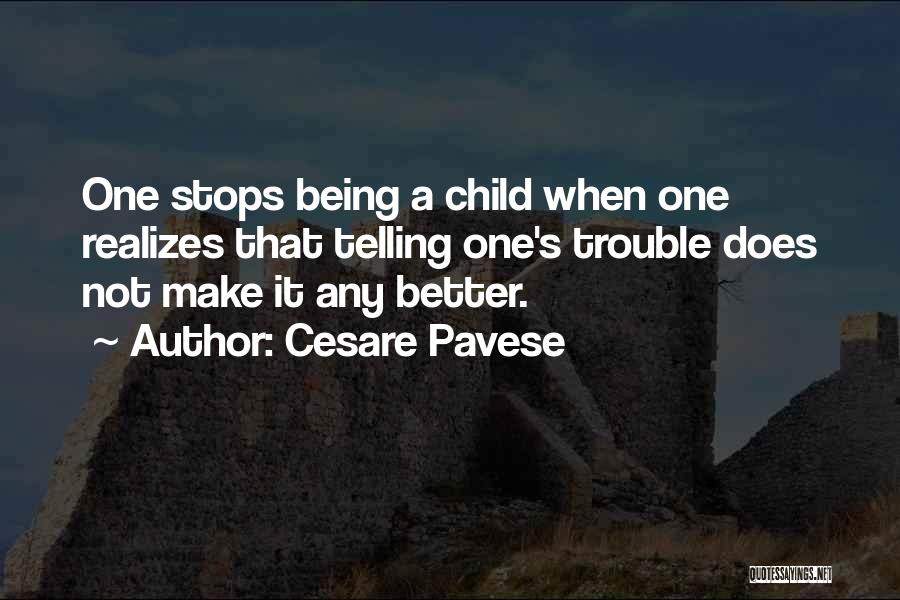 Cesare Pavese Quotes: One Stops Being A Child When One Realizes That Telling One's Trouble Does Not Make It Any Better.