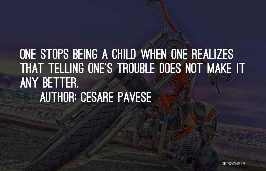 Cesare Pavese Quotes: One Stops Being A Child When One Realizes That Telling One's Trouble Does Not Make It Any Better.