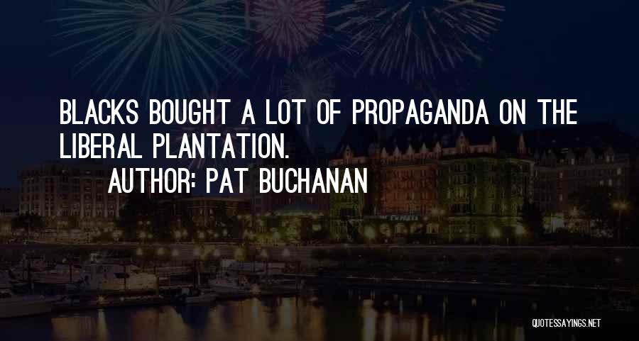 Pat Buchanan Quotes: Blacks Bought A Lot Of Propaganda On The Liberal Plantation.