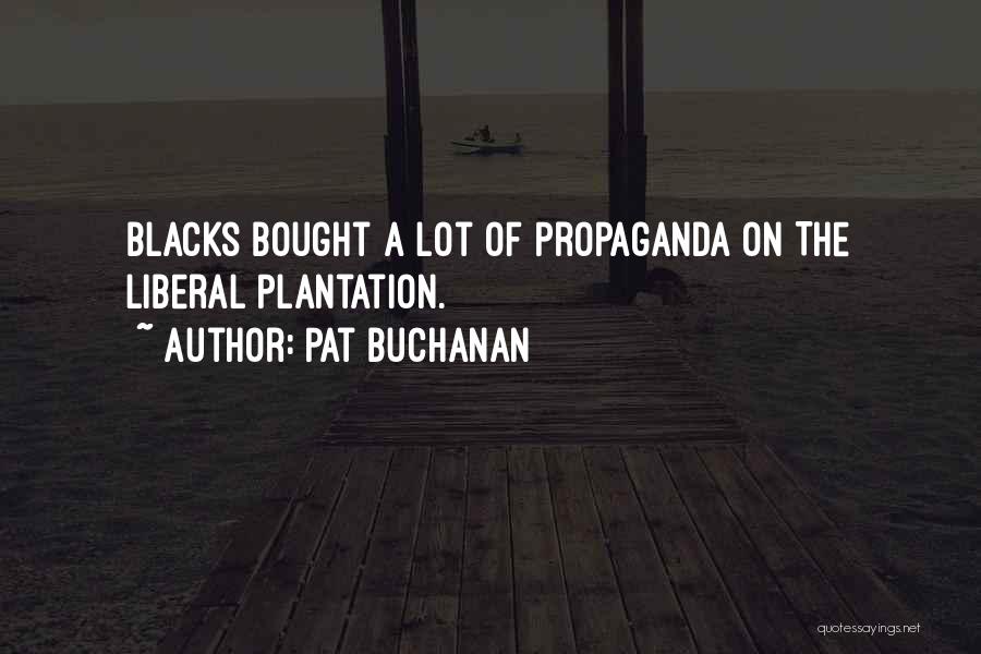 Pat Buchanan Quotes: Blacks Bought A Lot Of Propaganda On The Liberal Plantation.