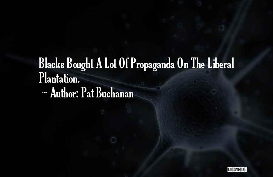 Pat Buchanan Quotes: Blacks Bought A Lot Of Propaganda On The Liberal Plantation.