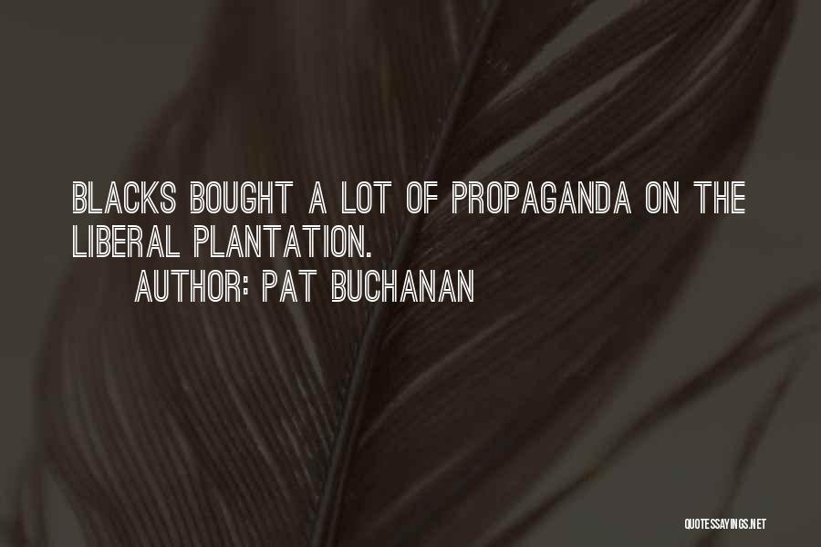 Pat Buchanan Quotes: Blacks Bought A Lot Of Propaganda On The Liberal Plantation.