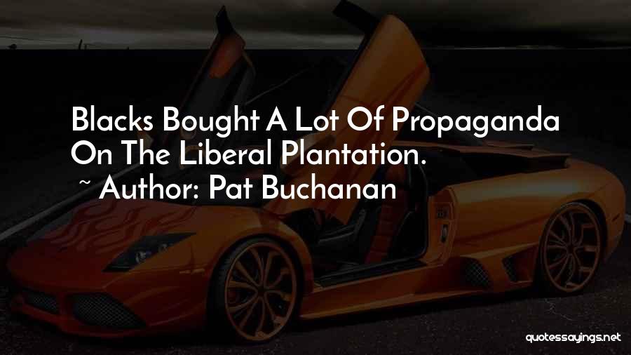 Pat Buchanan Quotes: Blacks Bought A Lot Of Propaganda On The Liberal Plantation.