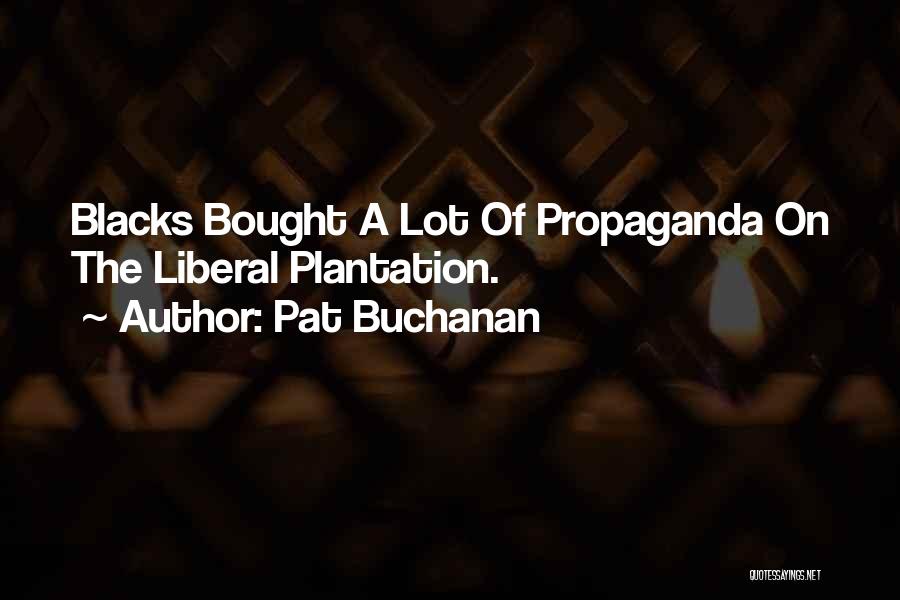 Pat Buchanan Quotes: Blacks Bought A Lot Of Propaganda On The Liberal Plantation.