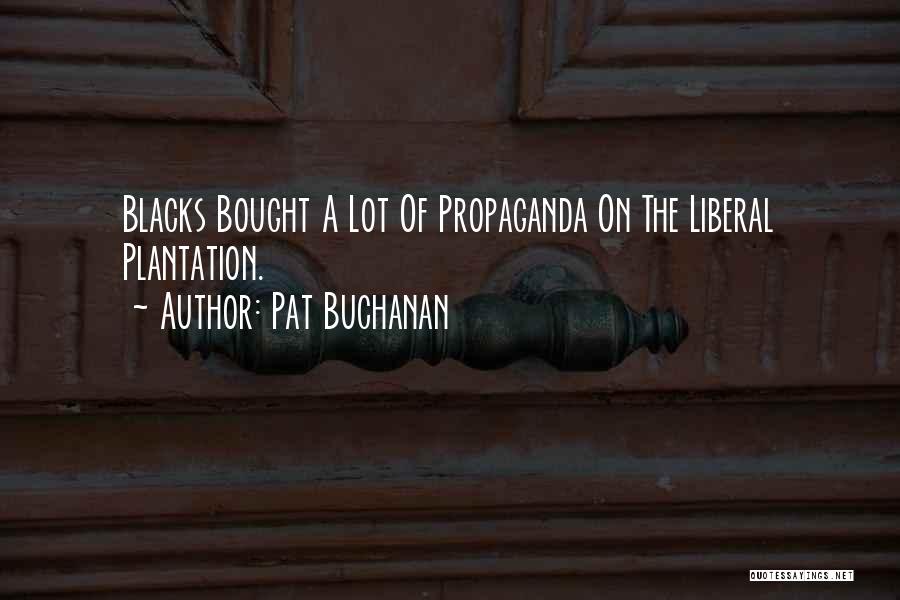 Pat Buchanan Quotes: Blacks Bought A Lot Of Propaganda On The Liberal Plantation.