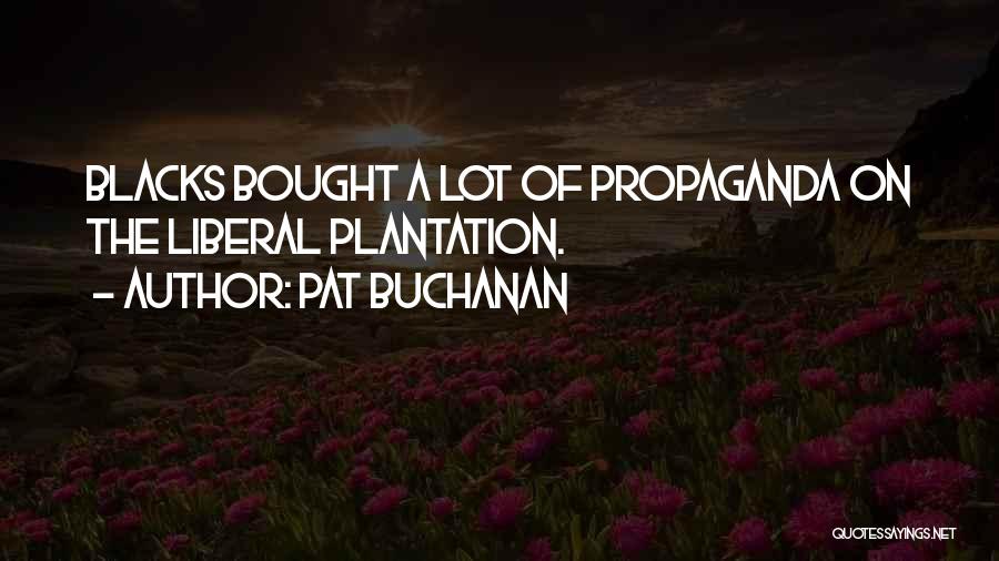 Pat Buchanan Quotes: Blacks Bought A Lot Of Propaganda On The Liberal Plantation.