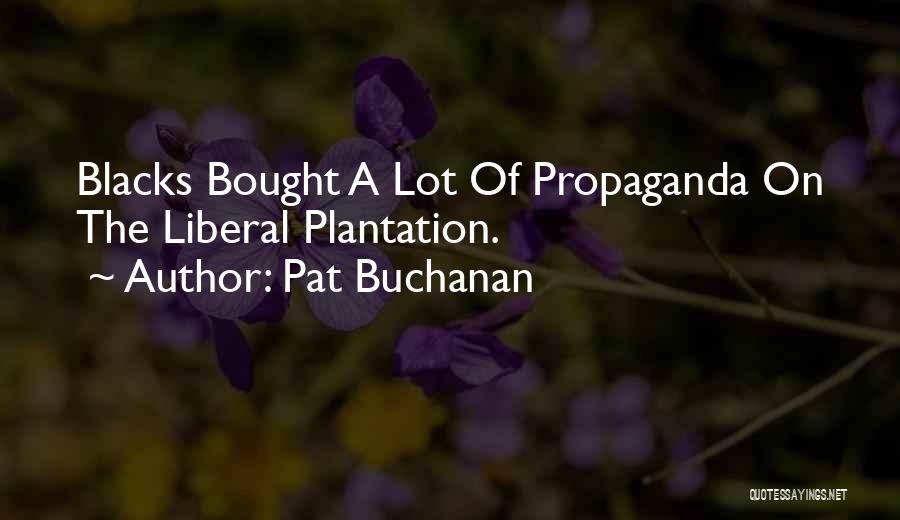 Pat Buchanan Quotes: Blacks Bought A Lot Of Propaganda On The Liberal Plantation.