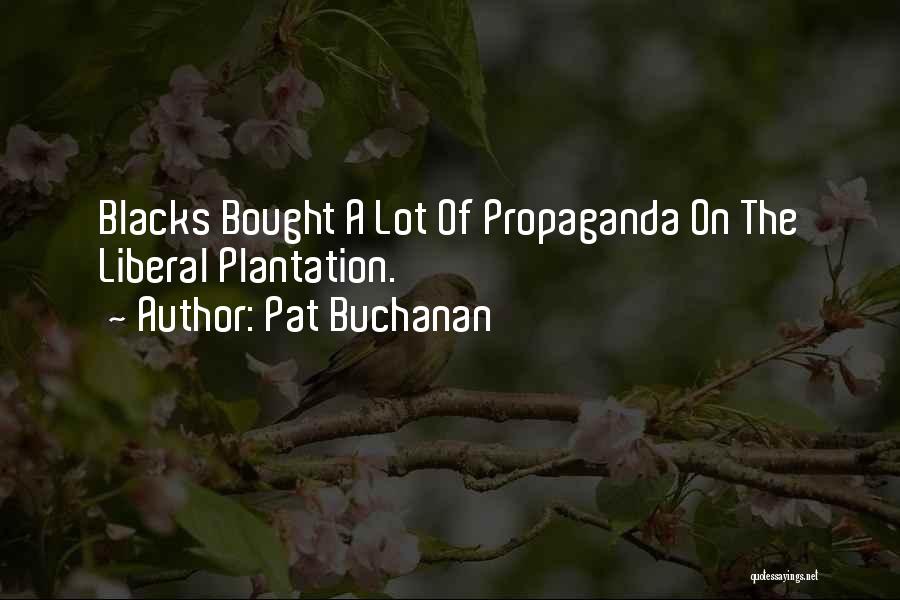 Pat Buchanan Quotes: Blacks Bought A Lot Of Propaganda On The Liberal Plantation.