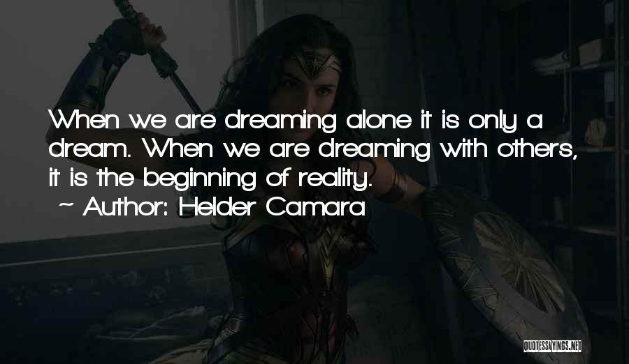 Helder Camara Quotes: When We Are Dreaming Alone It Is Only A Dream. When We Are Dreaming With Others, It Is The Beginning