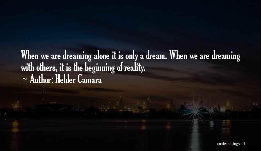 Helder Camara Quotes: When We Are Dreaming Alone It Is Only A Dream. When We Are Dreaming With Others, It Is The Beginning