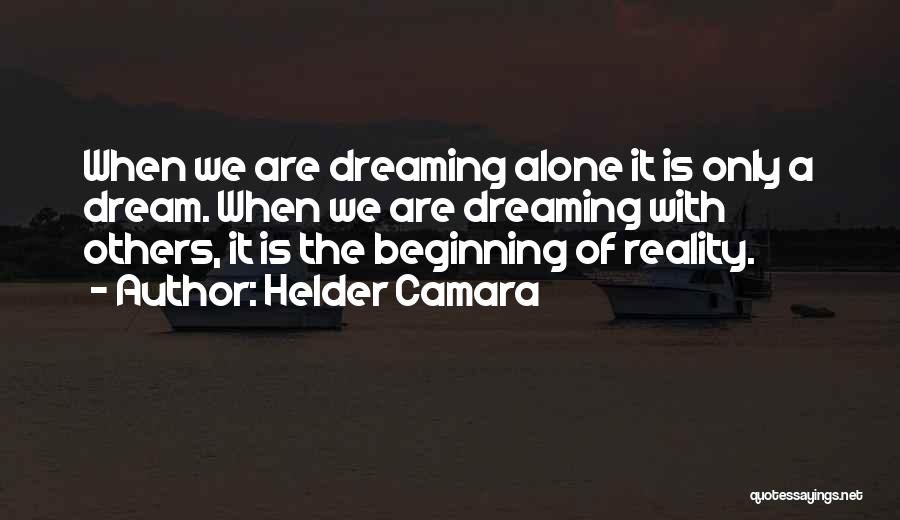 Helder Camara Quotes: When We Are Dreaming Alone It Is Only A Dream. When We Are Dreaming With Others, It Is The Beginning
