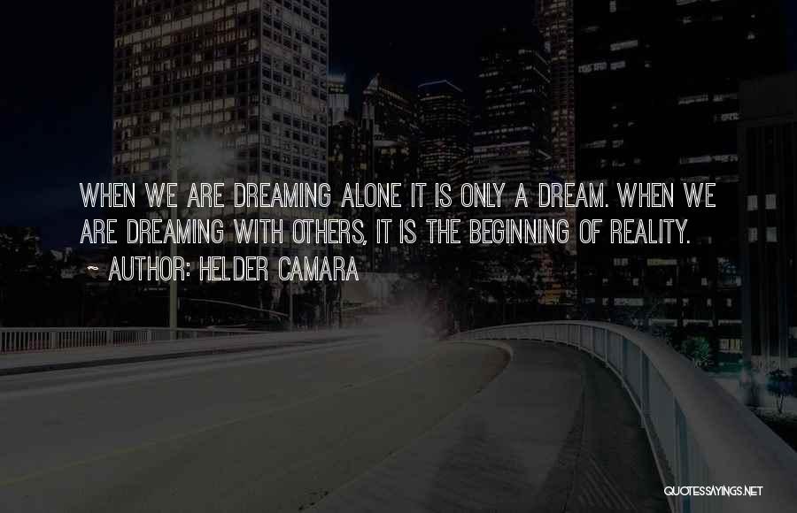 Helder Camara Quotes: When We Are Dreaming Alone It Is Only A Dream. When We Are Dreaming With Others, It Is The Beginning
