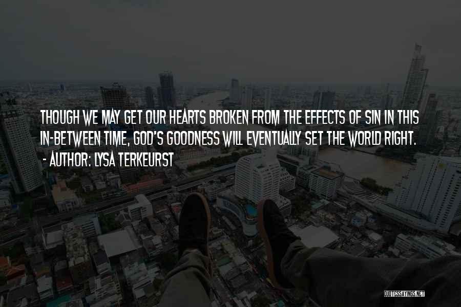 Lysa TerKeurst Quotes: Though We May Get Our Hearts Broken From The Effects Of Sin In This In-between Time, God's Goodness Will Eventually