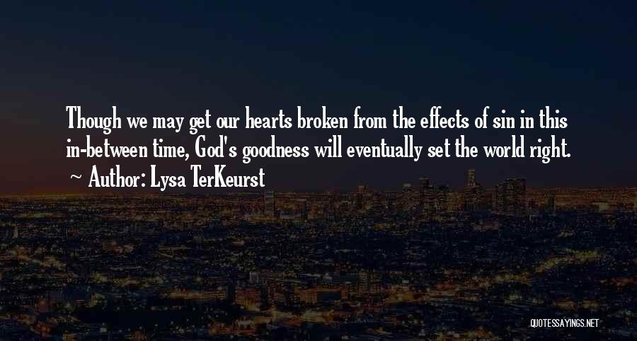 Lysa TerKeurst Quotes: Though We May Get Our Hearts Broken From The Effects Of Sin In This In-between Time, God's Goodness Will Eventually