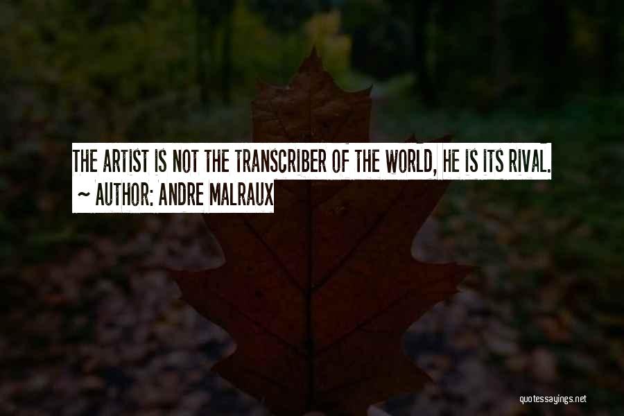 Andre Malraux Quotes: The Artist Is Not The Transcriber Of The World, He Is Its Rival.