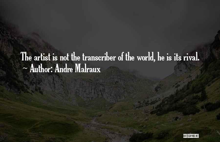 Andre Malraux Quotes: The Artist Is Not The Transcriber Of The World, He Is Its Rival.