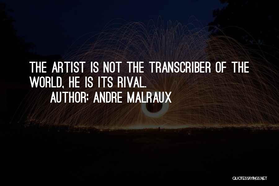 Andre Malraux Quotes: The Artist Is Not The Transcriber Of The World, He Is Its Rival.