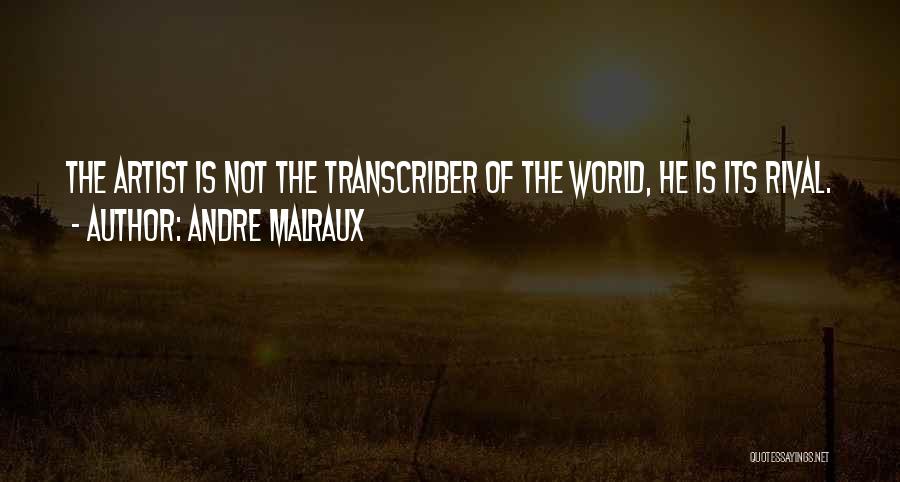 Andre Malraux Quotes: The Artist Is Not The Transcriber Of The World, He Is Its Rival.