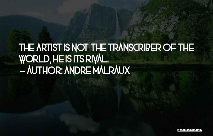 Andre Malraux Quotes: The Artist Is Not The Transcriber Of The World, He Is Its Rival.