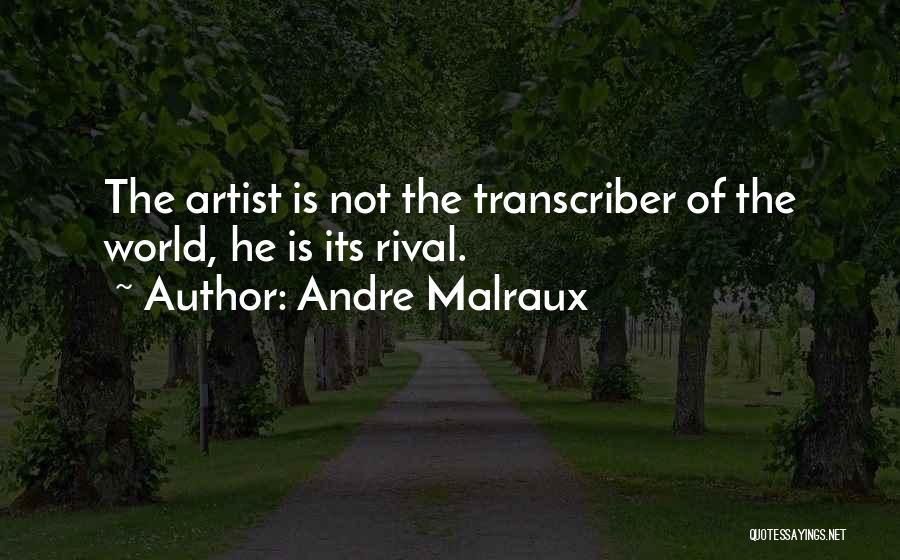 Andre Malraux Quotes: The Artist Is Not The Transcriber Of The World, He Is Its Rival.