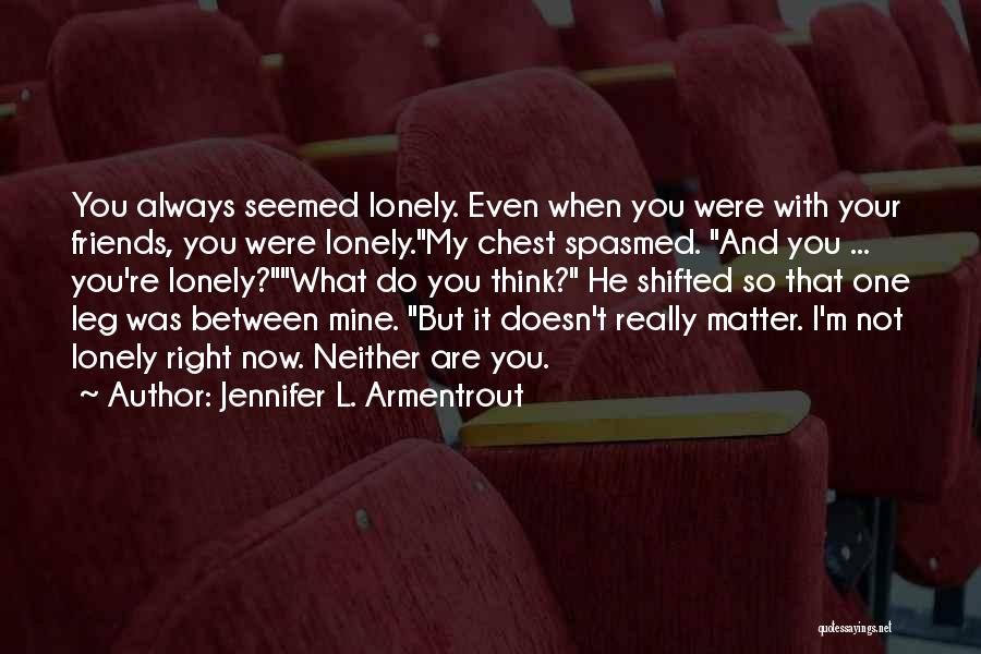 Jennifer L. Armentrout Quotes: You Always Seemed Lonely. Even When You Were With Your Friends, You Were Lonely.my Chest Spasmed. And You ... You're