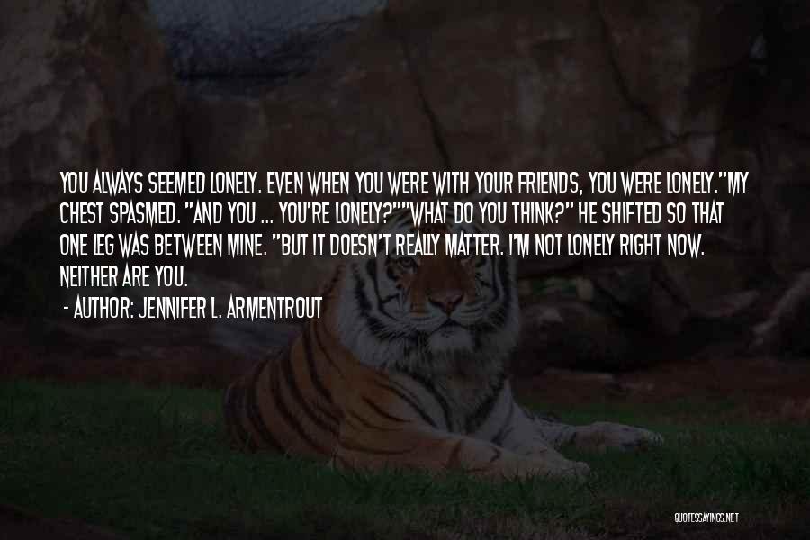 Jennifer L. Armentrout Quotes: You Always Seemed Lonely. Even When You Were With Your Friends, You Were Lonely.my Chest Spasmed. And You ... You're