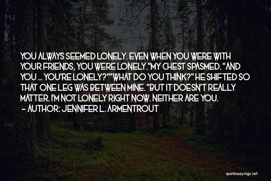 Jennifer L. Armentrout Quotes: You Always Seemed Lonely. Even When You Were With Your Friends, You Were Lonely.my Chest Spasmed. And You ... You're