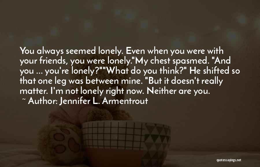 Jennifer L. Armentrout Quotes: You Always Seemed Lonely. Even When You Were With Your Friends, You Were Lonely.my Chest Spasmed. And You ... You're