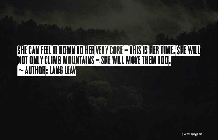 Lang Leav Quotes: She Can Feel It Down To Her Very Core - This Is Her Time. She Will Not Only Climb Mountains