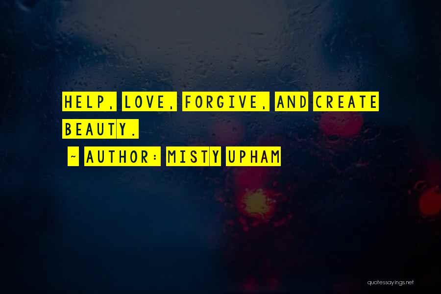 Misty Upham Quotes: Help, Love, Forgive, And Create Beauty.