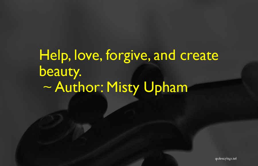 Misty Upham Quotes: Help, Love, Forgive, And Create Beauty.