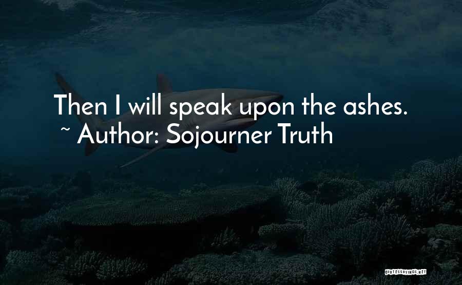 Sojourner Truth Quotes: Then I Will Speak Upon The Ashes.