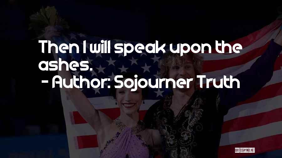 Sojourner Truth Quotes: Then I Will Speak Upon The Ashes.