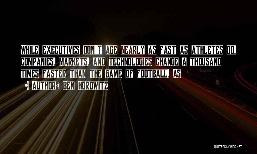 Ben Horowitz Quotes: While Executives Don't Age Nearly As Fast As Athletes Do, Companies, Markets, And Technologies Change A Thousand Times Faster Than