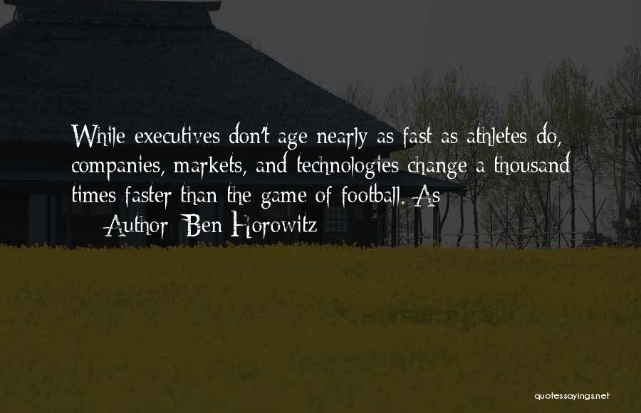 Ben Horowitz Quotes: While Executives Don't Age Nearly As Fast As Athletes Do, Companies, Markets, And Technologies Change A Thousand Times Faster Than