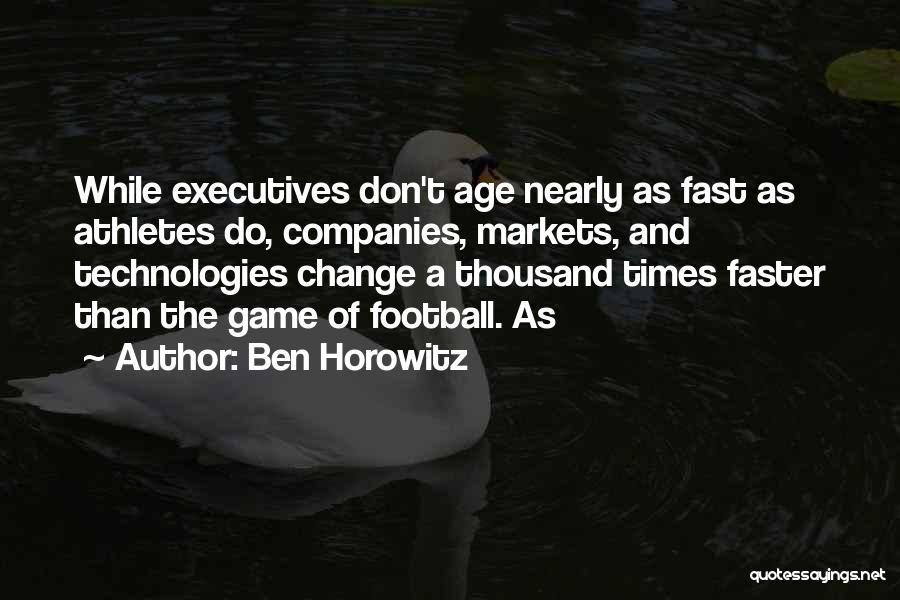 Ben Horowitz Quotes: While Executives Don't Age Nearly As Fast As Athletes Do, Companies, Markets, And Technologies Change A Thousand Times Faster Than