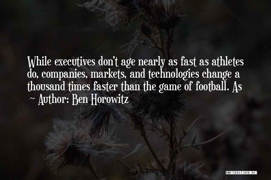 Ben Horowitz Quotes: While Executives Don't Age Nearly As Fast As Athletes Do, Companies, Markets, And Technologies Change A Thousand Times Faster Than