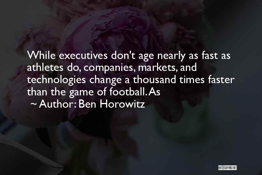 Ben Horowitz Quotes: While Executives Don't Age Nearly As Fast As Athletes Do, Companies, Markets, And Technologies Change A Thousand Times Faster Than