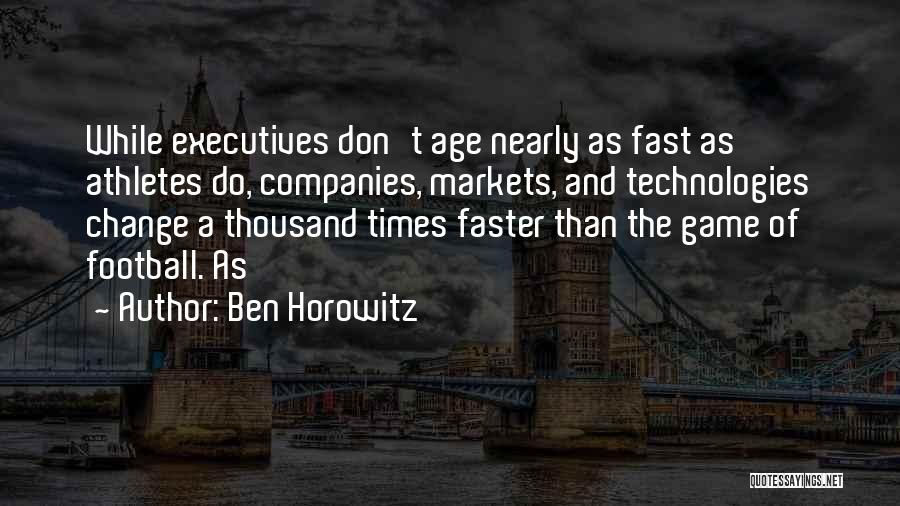 Ben Horowitz Quotes: While Executives Don't Age Nearly As Fast As Athletes Do, Companies, Markets, And Technologies Change A Thousand Times Faster Than