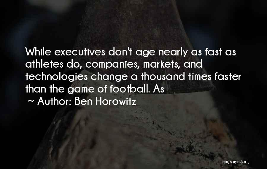 Ben Horowitz Quotes: While Executives Don't Age Nearly As Fast As Athletes Do, Companies, Markets, And Technologies Change A Thousand Times Faster Than