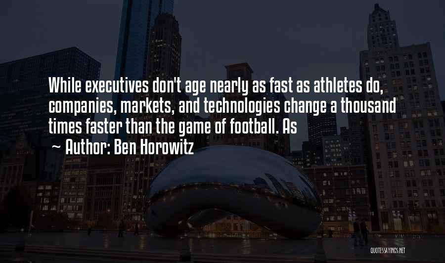 Ben Horowitz Quotes: While Executives Don't Age Nearly As Fast As Athletes Do, Companies, Markets, And Technologies Change A Thousand Times Faster Than