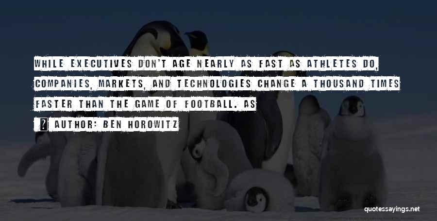 Ben Horowitz Quotes: While Executives Don't Age Nearly As Fast As Athletes Do, Companies, Markets, And Technologies Change A Thousand Times Faster Than